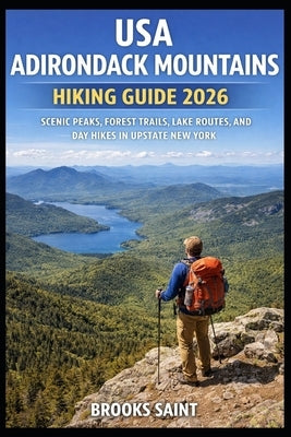 USA Adirondack Mountains Hiking Guide 2026: Scenic Peaks, Forest Trails, Lake Routes, and Day Hikes in Upstate New York by Saint, Brooks