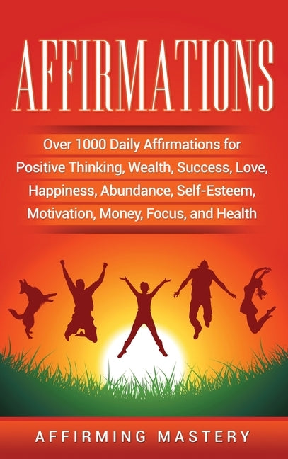 Affirmations: Over 1000 Daily Affirmations for Positive Thinking, Wealth, Success, Love, Happiness, Abundance, Self-Esteem, Motivation, Money, Focus, by Mastery, Affirming