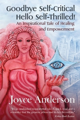Goodbye Self-Critical, Hello Self-Thrilled!: An Inspirational Tale of Healing and Empowerment by Neilson, Liz
