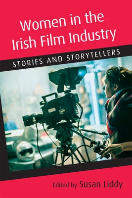 Women in the Irish Film Industry: Stories and Storytellers by Liddy, Susan
