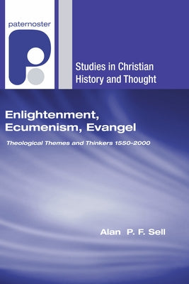 Enlightenment, Ecumenism, Evangel: Theological Themes and Thinkers 1550-2000 by Sell, Alan P. F.