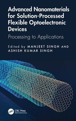 Advanced Nanomaterials for Solution-Processed Flexible Optoelectronic Devices: Processing to Applications by Singh, Manjeet