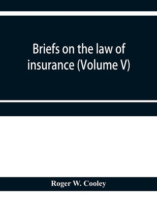 Briefs on the law of insurance (Volume V) by W. Cooley, Roger