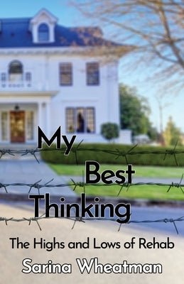 My Best Thinking: The Highs and Lows of Rehab by Wheatman, Sarina