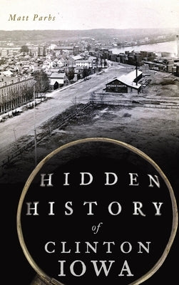 Hidden History of Clinton, Iowa by Parbs, Matt