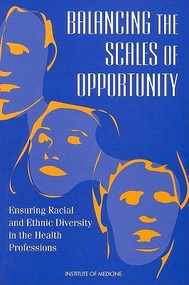 Balancing the Scales of Opportunity: Ensuring Racial and Ethnic Diversity in the Health Professions by Institute of Medicine
