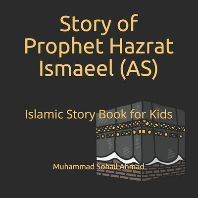 Story of Prophet Hazrat Ismaeel (AS): Islamic Story Book for Kids - Quranic Stories of the Prophets for Children - Islamic Bedtime Stories for Childre by Ahmad, Muhammad Sohail