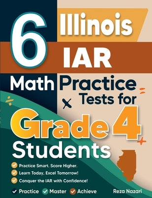 6 Illinois IAR Grade 4 Math Practice Tests: A Complete Guide to Building Math Mastery and Excelling on the Illinois IAR Test by Nazari, Reza