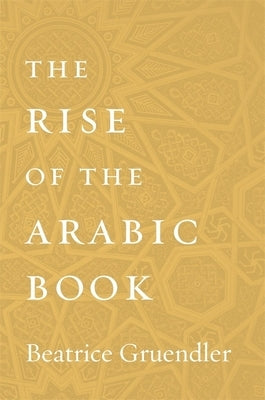 The Rise of the Arabic Book by Gruendler, Beatrice