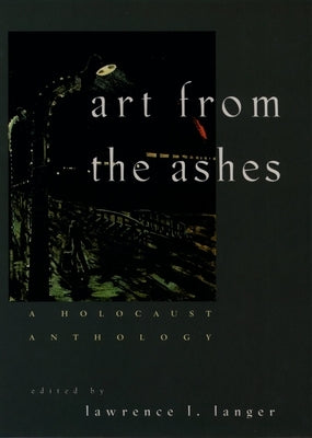 Art from the Ashes: A Holocaust Anthology by Langer, Lawrence L.