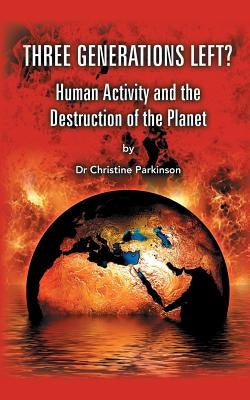 Three Generations Left?: Human Activity And The Destruction Of The Planet by Parkinson, Christine