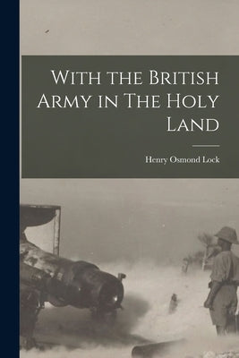 With the British Army in The Holy Land by Lock, Henry Osmond