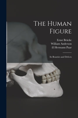 The Human Figure [electronic Resource]: Its Beauties and Defects by Brücke, Ernst