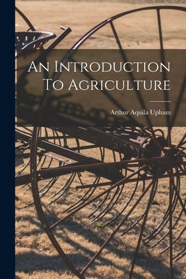 An Introduction To Agriculture by Upham, Arthur Aquila