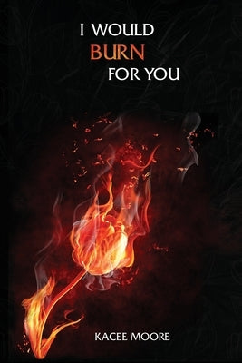 I Would Burn For You by Moore, Kacee