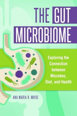 The Gut Microbiome: Exploring the Connection between Microbes, Diet, and Health by Moise, Ana Maria
