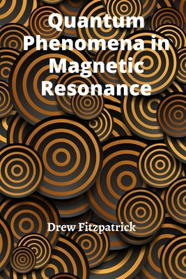 Quantum Phenomena in Magnetic Resonance: Exploring the Fundamental Principles of Nuclear and Electron Spins by Fitzpatrick, Drew