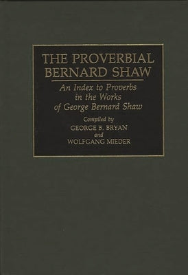 The Proverbial Bernard Shaw: An Index to Proverbs in the Works of George Bernard Shaw by Bryan, Geroge B.