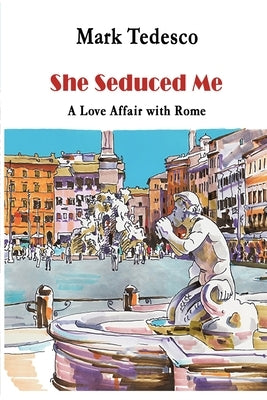 She Seduced Me: A Love Affair with Rome by Tedesco, Mark
