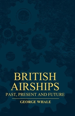 British Airships - Past, Present and Future by Whale, George