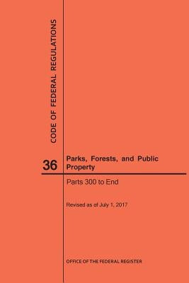 Code of Federal Regulations Title 36, Parks, Forests and Public Property, Parts 300-End, 2017 by Nara