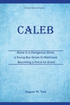 Caleb: Alone in a Dangerous World, a Young Boy Grows to Manhood, Becoming a Force for Good by Vest, Eugene W.