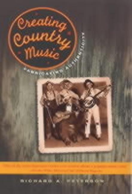Creating Country Music: Fabricating Authenticity by Peterson, Richard A.