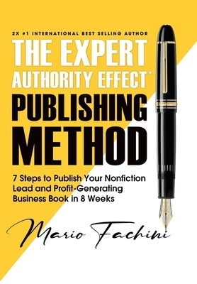 The Expert Authority Effect(TM) Publishing Method: 7 Steps to Publish Your Nonfiction Lead & Profit-Generating Business Book in 8 Weeks by Fachini, Mario