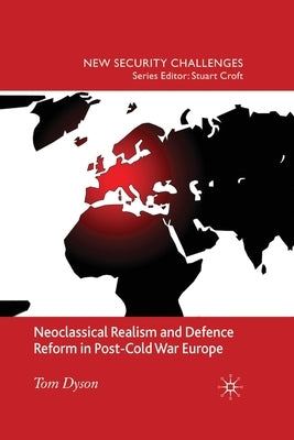Neoclassical Realism and Defence Reform in Post-Cold War Europe by Dyson, T.