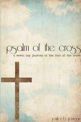 Psalm of the Cross: a seven day journey at the foot of the cross by Jernigan, Jenifer B.