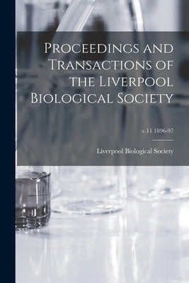 Proceedings and Transactions of the Liverpool Biological Society; v.11 1896-97 by Liverpool Biological Society