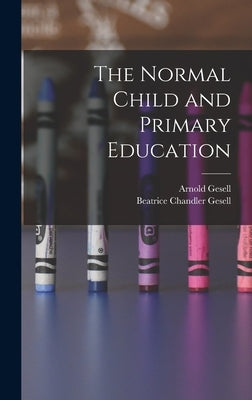 The Normal Child and Primary Education by Gesell, Arnold