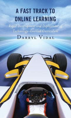A Fast Track to Online Learning: Rapid Development and Deployment of Technology Enabled Curriculum by Vidal, Darryl