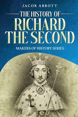 The History of Richard the Second: Makers of History Series (Annotated) by Abbott, Jacob