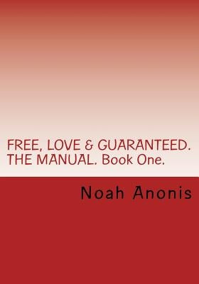 FREE, LOVE & GUARANTEED. THE MANUAL. Book One.: A potentially life changing book, explaining the power of influence, persuasion and the techniques on by Anonis, Noah
