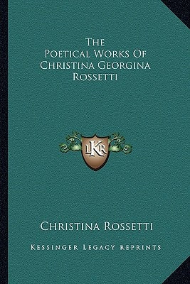 The Poetical Works of Christina Georgina Rossetti by Rossetti, Christina Georgina