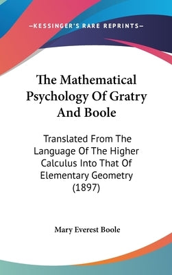 The Mathematical Psychology Of Gratry And Boole: Translated From The Language Of The Higher Calculus Into That Of Elementary Geometry (1897) by Boole, Mary Everest