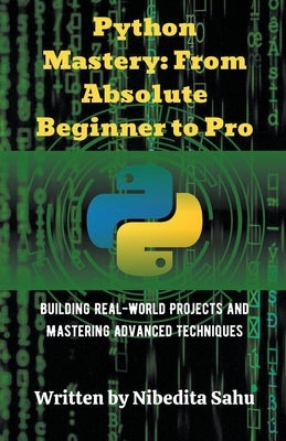 Python Mastery: From Absolute Beginner to Pro by Sahu, Nibedita