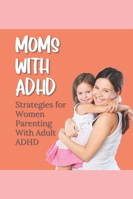 Moms With ADHD: Strategies for Women Parenting With Adult ADHD by Thrasher, Kristen