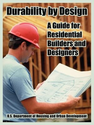 Durability by Design: A Guide for Residential Builders and Designers by Dept of Housing and Urban Development
