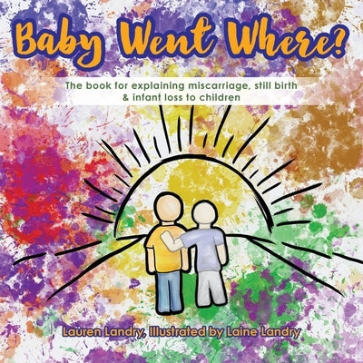 Baby Went Where?: The book for explaining miscarriage, still birth & infant loss to children by Landry, Lauren