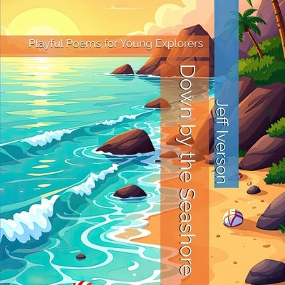 Down by the Seashore: Playful Poems for Young Explorers by Iverson, Jeff
