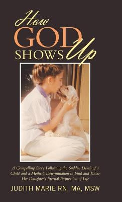 How God Shows Up: A Compelling Story Following the Sudden Death of a Child and a Mother's Determination to Find and Know Her Daughter's by Marie Ma Msw, Judith