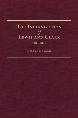 The Indianization of Lewis and Clark Two Volume Set by Swagerty, William R.