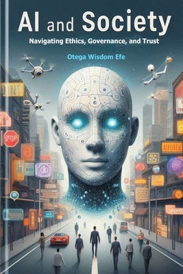 AI and Society: Navigating Ethics, Governance, and Trust by Efe, Otega Wisdom