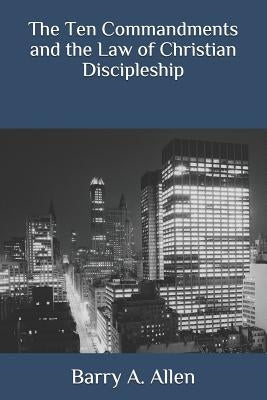 The Ten Commandments and the Law of Christian Discipleship by Allen, Barry a.