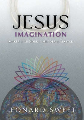 Jesus Imagination: Maker, Mender, Minder, Master by Sweet, Leonard