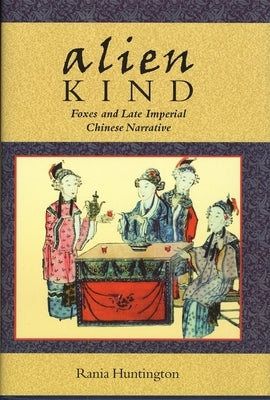 Alien Kind: Foxes and Late Imperial Chinese Narrative by Huntington, Rania