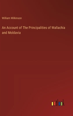 An Account of The Principalities of Wallachia and Moldavia by Wilkinson, William