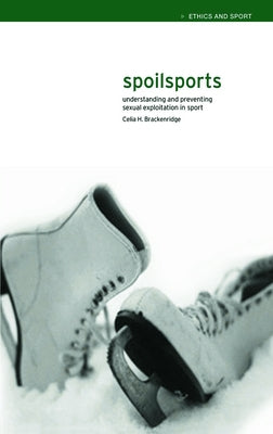 Spoilsports: Understanding and Preventing Sexual Exploitation in Sport by Brackenridge, Celia